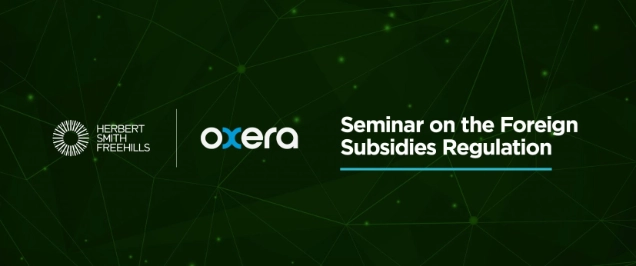 Highlights from the HSF & Oxera Joint Seminar on the EU's Foreign Subsidies Regulation